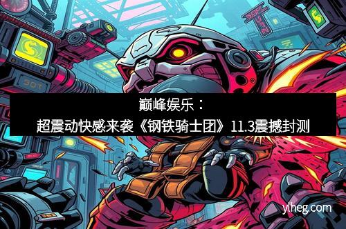 巅峰娱乐：超震动快感来袭《钢铁骑士团》11.3震撼封测