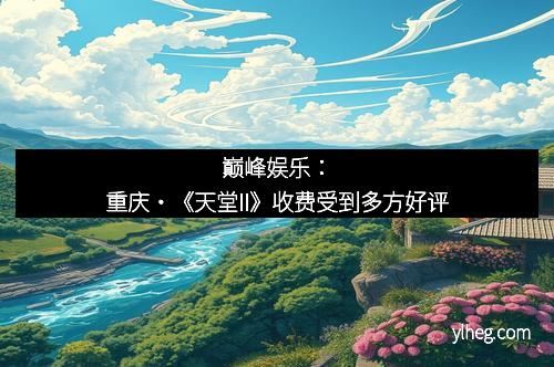 巅峰娱乐：重庆・《天堂II》收费受到多方好评