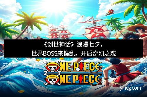 《创世神话》浪漫七夕，世界BOSS来捣乱，开启奇幻之恋